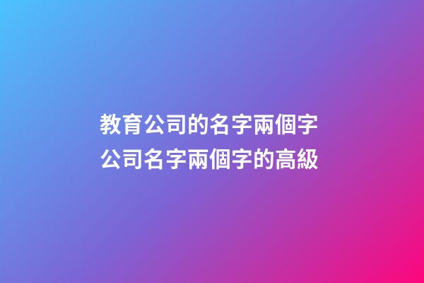 教育公司的名字兩個字 公司名字兩個字的高級-第1張-公司起名-玄機派
